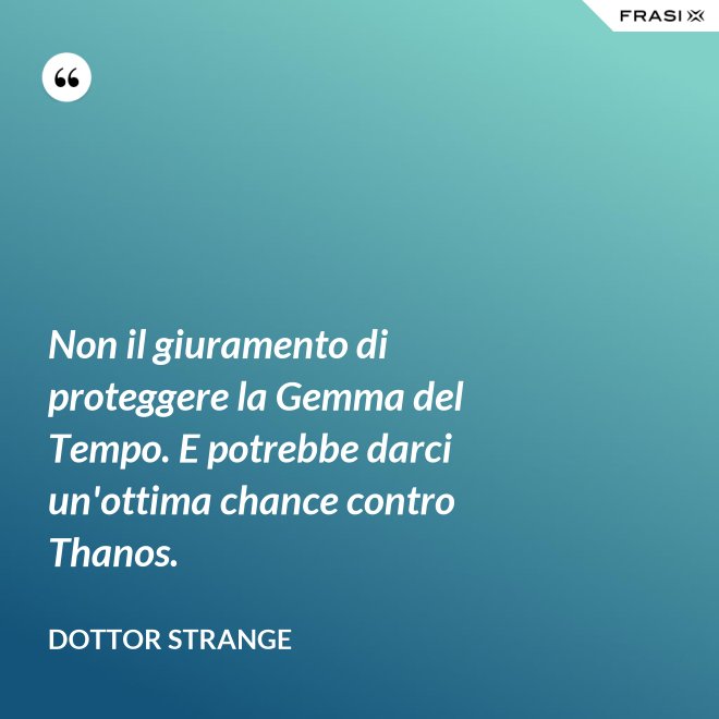 Non il giuramento di proteggere la Gemma del Tempo. E potrebbe darci un'ottima chance contro Thanos. - Dottor Strange