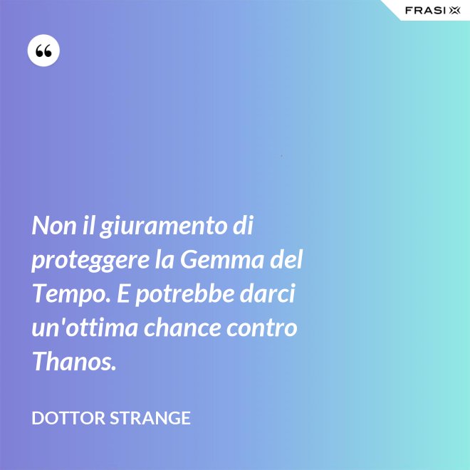 Non il giuramento di proteggere la Gemma del Tempo. E potrebbe darci un'ottima chance contro Thanos. - Dottor Strange