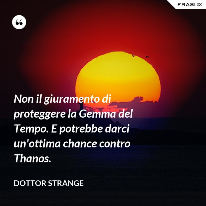 Non il giuramento di proteggere la Gemma del Tempo. E potrebbe darci un'ottima chance contro Thanos. - Dottor Strange