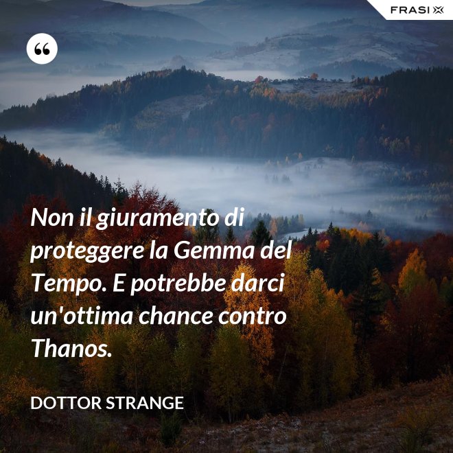 Non il giuramento di proteggere la Gemma del Tempo. E potrebbe darci un'ottima chance contro Thanos. - Dottor Strange
