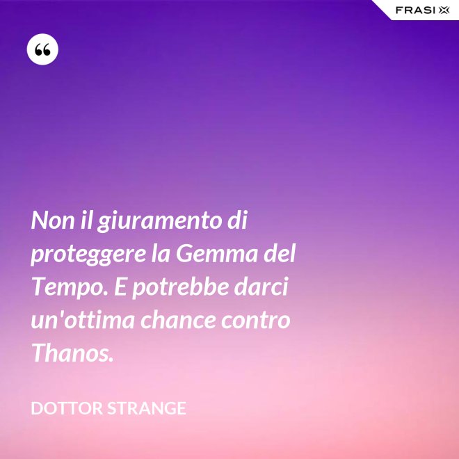 Non il giuramento di proteggere la Gemma del Tempo. E potrebbe darci un'ottima chance contro Thanos. - Dottor Strange