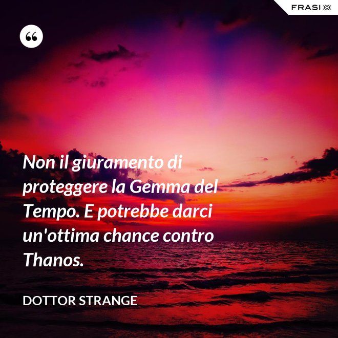 Non il giuramento di proteggere la Gemma del Tempo. E potrebbe darci un'ottima chance contro Thanos. - Dottor Strange