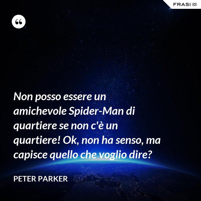 Non posso essere un amichevole Spider-Man di quartiere se non c'è un quartiere! Ok, non ha senso, ma capisce quello che voglio dire? - Peter Parker
