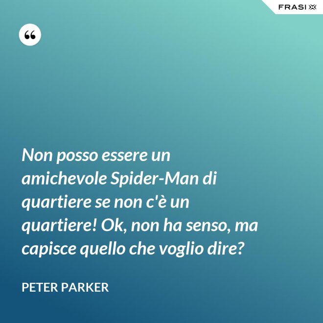 Non posso essere un amichevole Spider-Man di quartiere se non c'è un quartiere! Ok, non ha senso, ma capisce quello che voglio dire? - Peter Parker