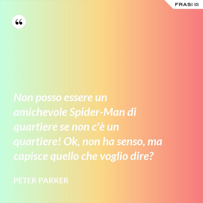 Non posso essere un amichevole Spider-Man di quartiere se non c'è un quartiere! Ok, non ha senso, ma capisce quello che voglio dire? - Peter Parker