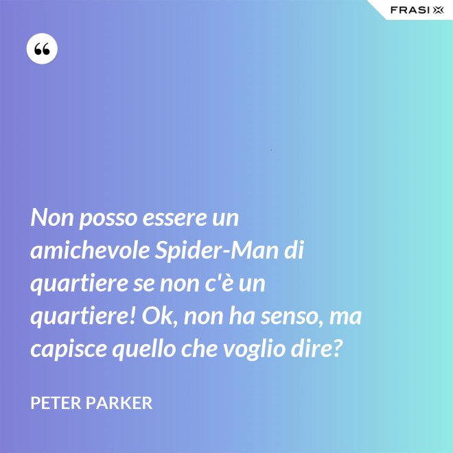 Non posso essere un amichevole Spider-Man di quartiere se non c'è un quartiere! Ok, non ha senso, ma capisce quello che voglio dire? - Peter Parker