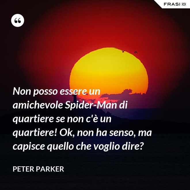 Non posso essere un amichevole Spider-Man di quartiere se non c'è un quartiere! Ok, non ha senso, ma capisce quello che voglio dire? - Peter Parker