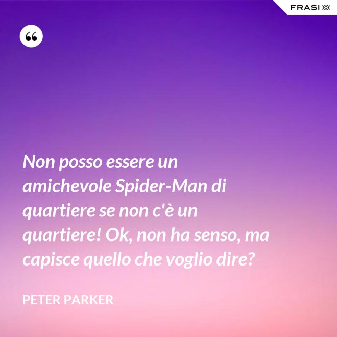 Non posso essere un amichevole Spider-Man di quartiere se non c'è un quartiere! Ok, non ha senso, ma capisce quello che voglio dire? - Peter Parker