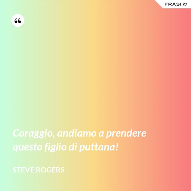 Coraggio, andiamo a prendere questo figlio di puttana! - Steve Rogers