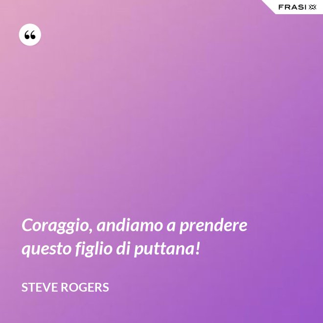 Coraggio, andiamo a prendere questo figlio di puttana! - Steve Rogers