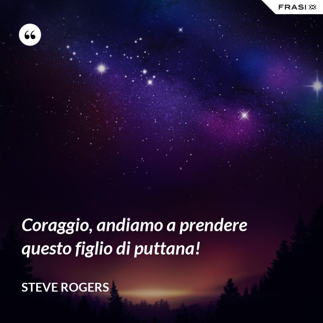 Coraggio, andiamo a prendere questo figlio di puttana! - Steve Rogers