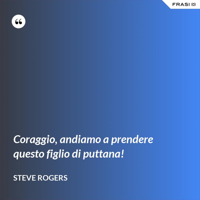 Coraggio, andiamo a prendere questo figlio di puttana! - Steve Rogers