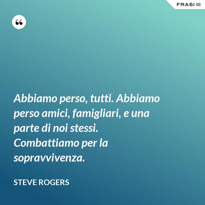 Abbiamo perso, tutti. Abbiamo perso amici, famigliari, e una parte di noi stessi. Combattiamo per la sopravvivenza. - Steve Rogers