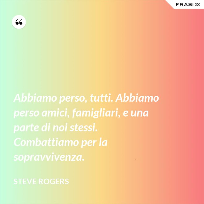 Abbiamo perso, tutti. Abbiamo perso amici, famigliari, e una parte di noi stessi. Combattiamo per la sopravvivenza. - Steve Rogers