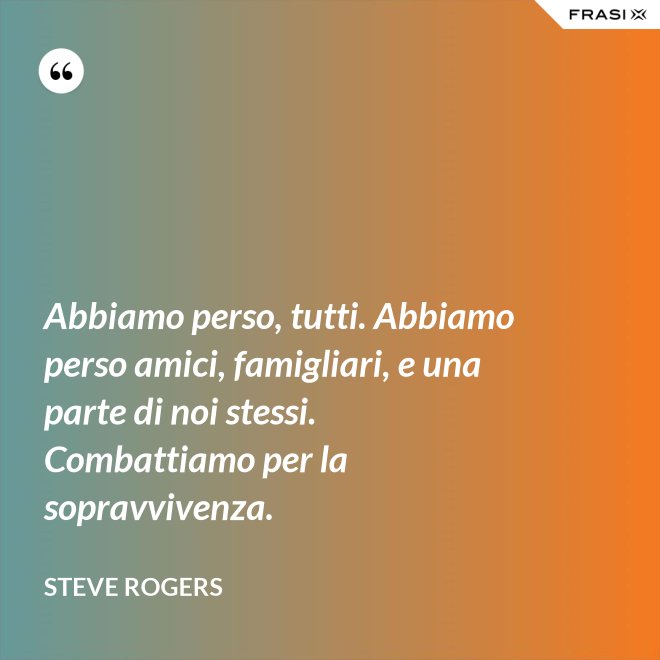Abbiamo perso, tutti. Abbiamo perso amici, famigliari, e una parte di noi stessi. Combattiamo per la sopravvivenza. - Steve Rogers