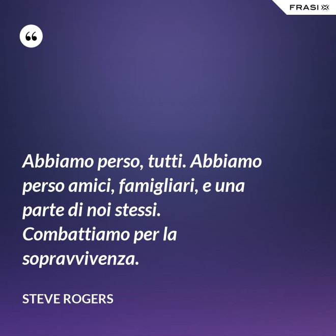 Abbiamo perso, tutti. Abbiamo perso amici, famigliari, e una parte di noi stessi. Combattiamo per la sopravvivenza. - Steve Rogers