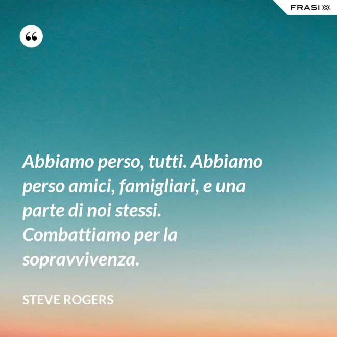 Abbiamo perso, tutti. Abbiamo perso amici, famigliari, e una parte di noi stessi. Combattiamo per la sopravvivenza. - Steve Rogers