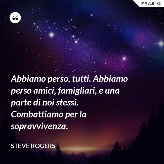 Abbiamo perso, tutti. Abbiamo perso amici, famigliari, e una parte di noi stessi. Combattiamo per la sopravvivenza. - Steve Rogers