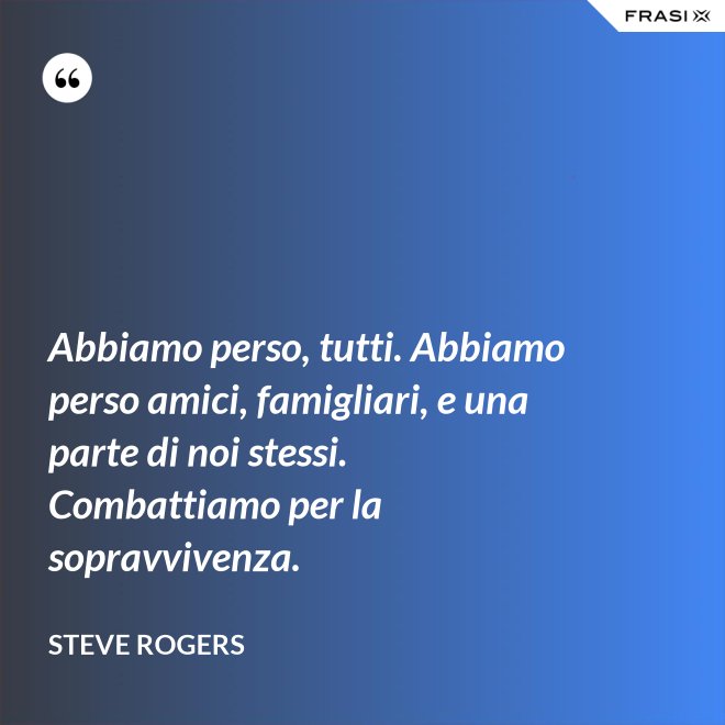 Abbiamo perso, tutti. Abbiamo perso amici, famigliari, e una parte di noi stessi. Combattiamo per la sopravvivenza. - Steve Rogers