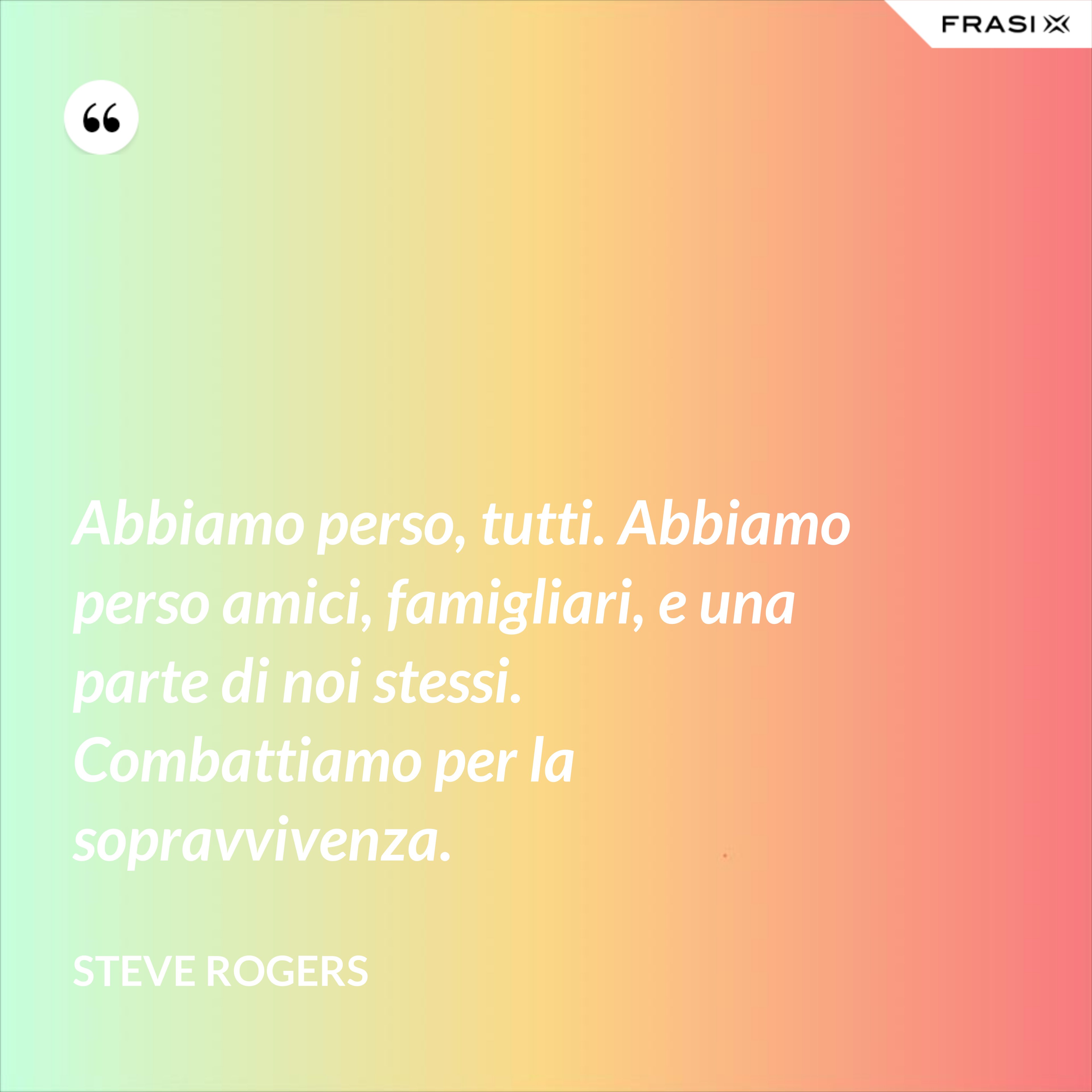 Abbiamo perso, tutti. Abbiamo perso amici, famigliari, e una parte di noi stessi. Combattiamo per la sopravvivenza. - Steve Rogers