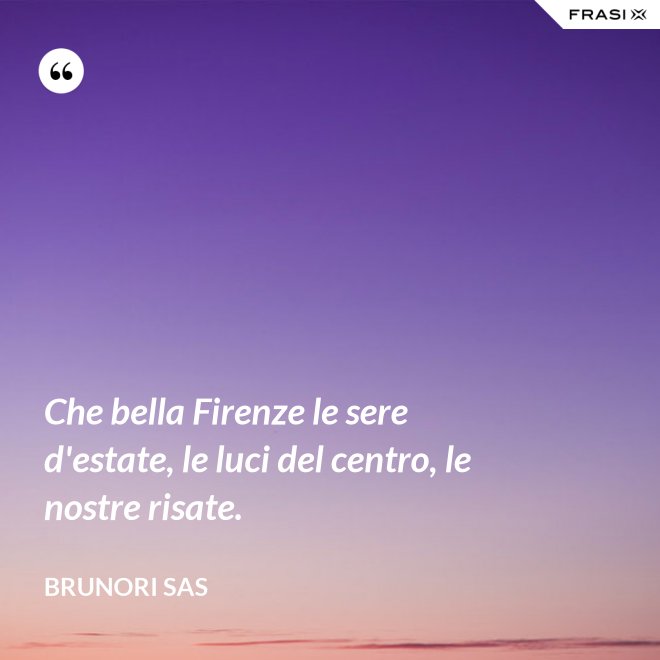 Che bella Firenze le sere d'estate, le luci del centro, le nostre risate. - Brunori Sas