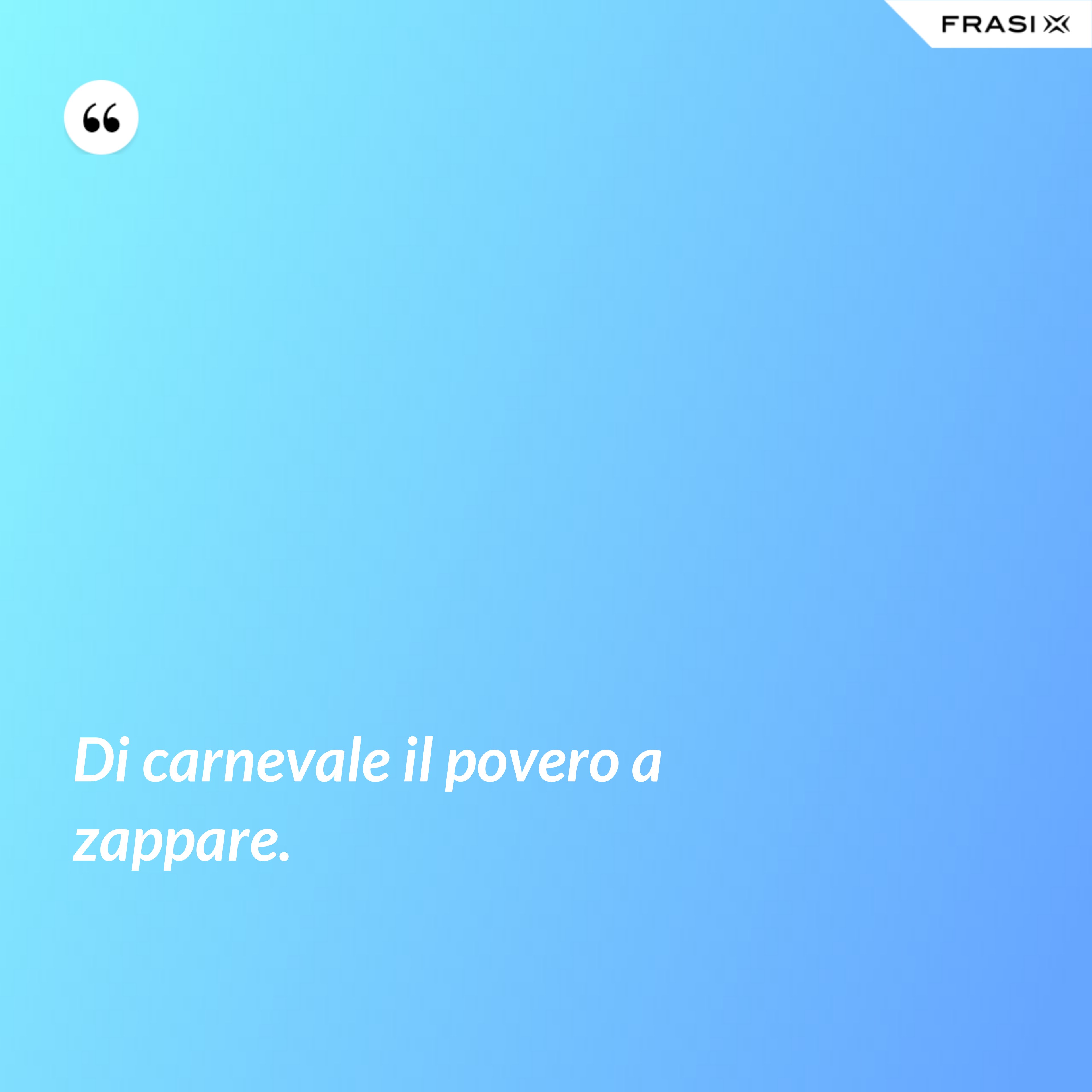Di carnevale il povero a zappare. - Anonimo