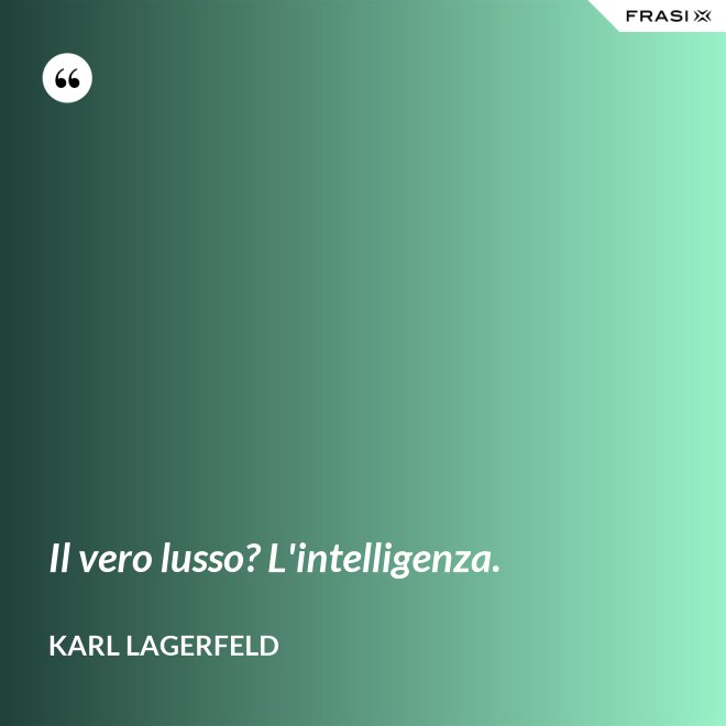 Il vero lusso? L'intelligenza. - Karl Lagerfeld