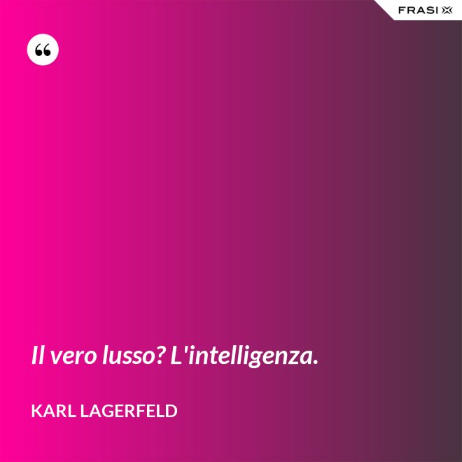 Il vero lusso? L'intelligenza. - Karl Lagerfeld