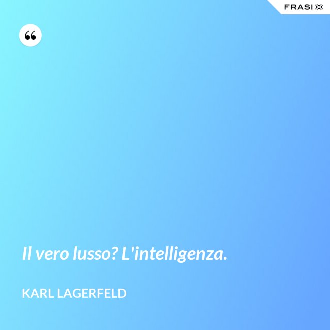 Il vero lusso? L'intelligenza. - Karl Lagerfeld