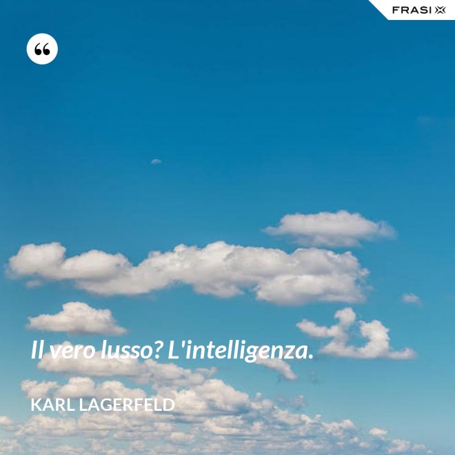Il vero lusso? L'intelligenza. - Karl Lagerfeld