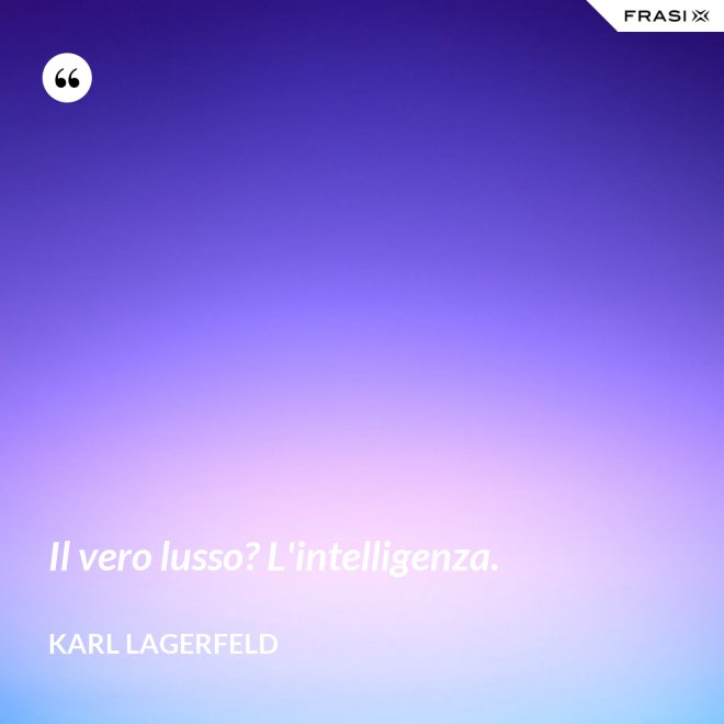 Il vero lusso? L'intelligenza. - Karl Lagerfeld