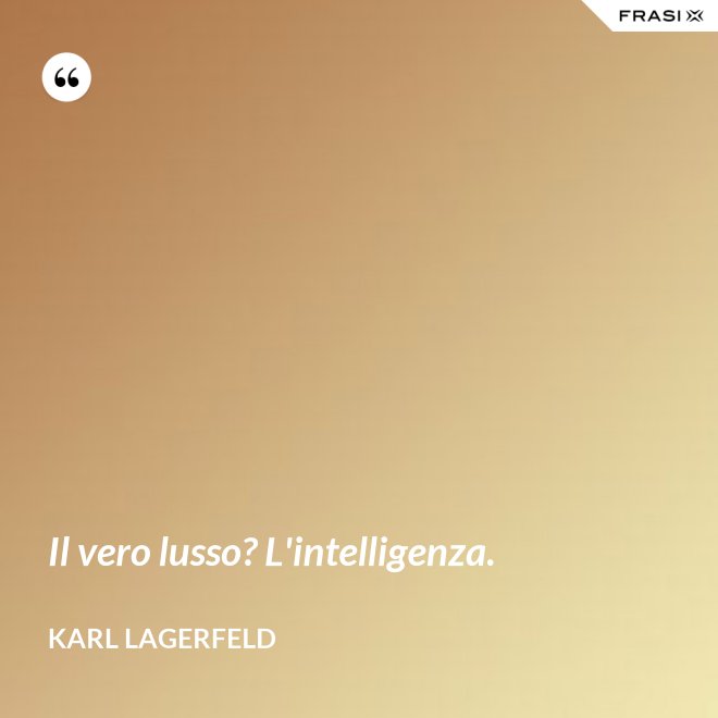 Il vero lusso? L'intelligenza. - Karl Lagerfeld