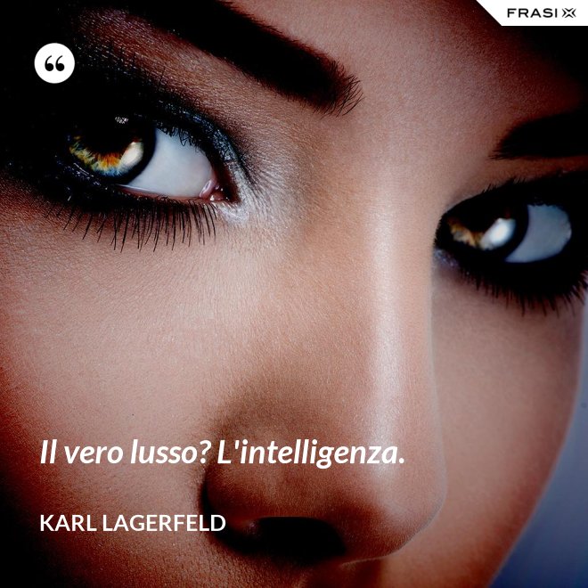 Il vero lusso? L'intelligenza. - Karl Lagerfeld