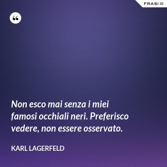 Non esco mai senza i miei famosi occhiali neri. Preferisco vedere, non essere osservato. - Karl Lagerfeld