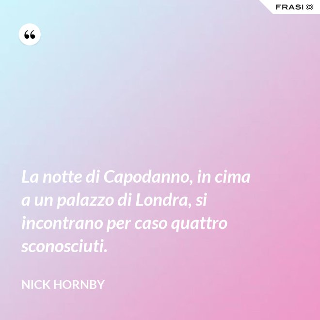 La notte di Capodanno, in cima a un palazzo di Londra, si incontrano per caso quattro sconosciuti. - Nick Hornby