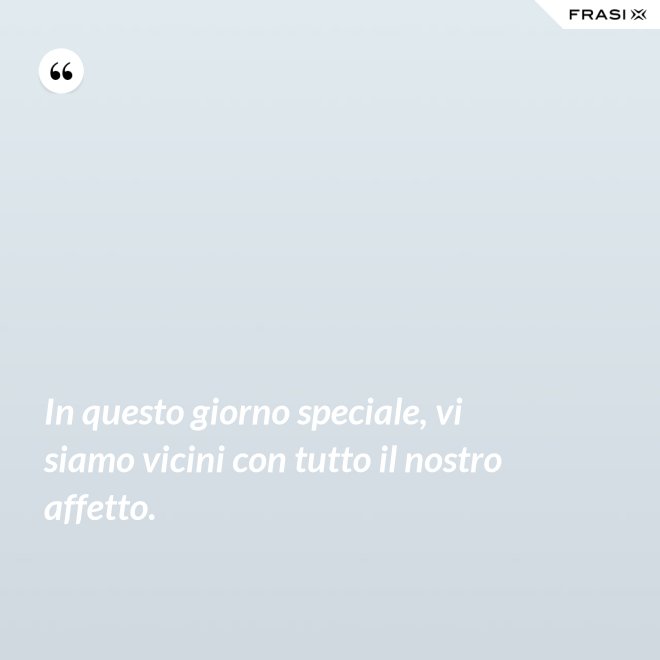 In questo giorno speciale, vi siamo vicini con tutto il nostro affetto. - Anonimo