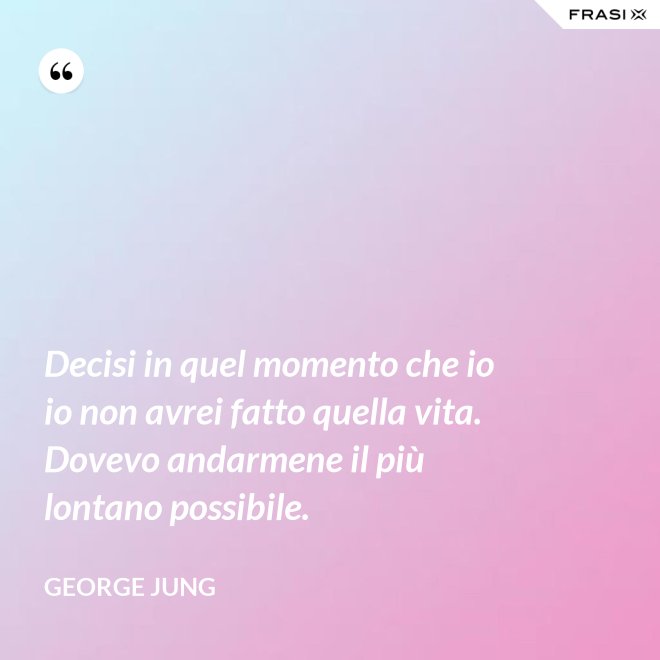 Decisi in quel momento che io io non avrei fatto quella vita. Dovevo andarmene il più lontano possibile. - George Jung