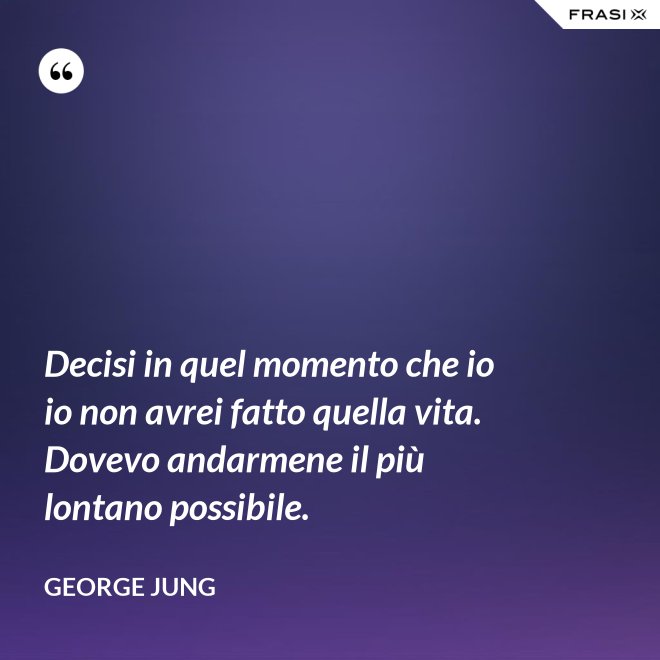 Decisi in quel momento che io io non avrei fatto quella vita. Dovevo andarmene il più lontano possibile. - George Jung