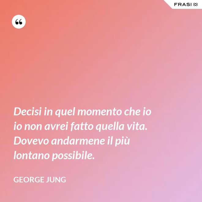 Decisi in quel momento che io io non avrei fatto quella vita. Dovevo andarmene il più lontano possibile. - George Jung