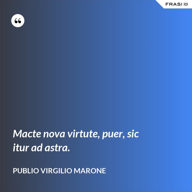 Macte nova virtute, puer, sic itur ad astra. - Publio Virgilio Marone