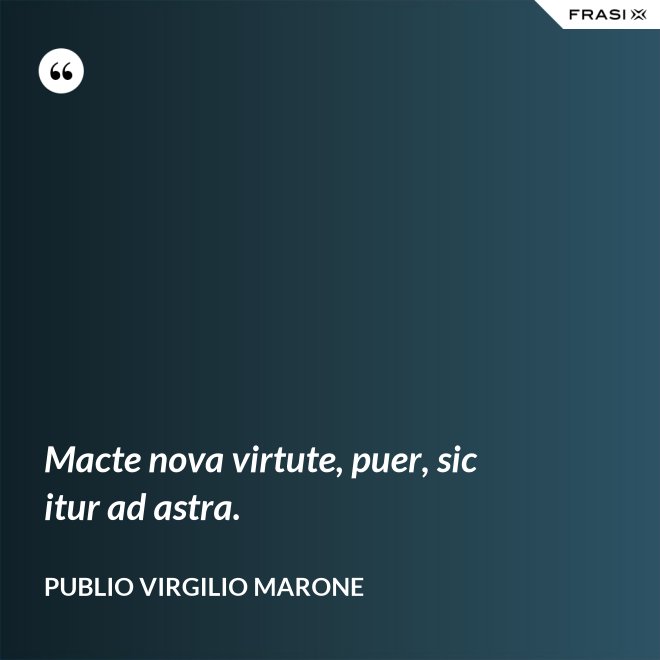 Macte nova virtute, puer, sic itur ad astra. - Publio Virgilio Marone