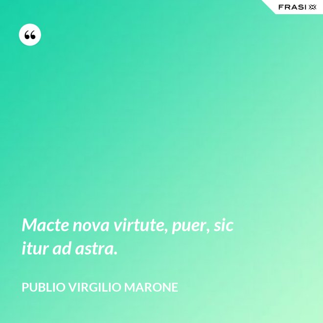 Macte nova virtute, puer, sic itur ad astra. - Publio Virgilio Marone