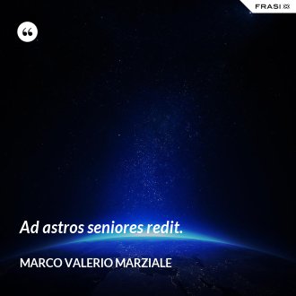 Ad astros seniores redit. - Marco Valerio Marziale