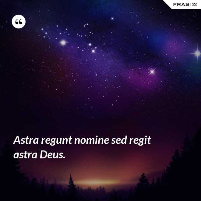 Astra regunt nomine sed regit astra Deus. - Anonimo