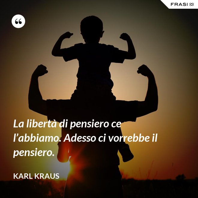 La libertà di pensiero ce l’abbiamo. Adesso ci vorrebbe il pensiero. - Karl Kraus