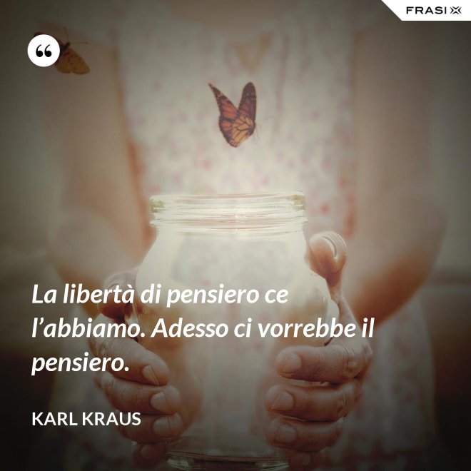 La libertà di pensiero ce l’abbiamo. Adesso ci vorrebbe il pensiero. - Karl Kraus