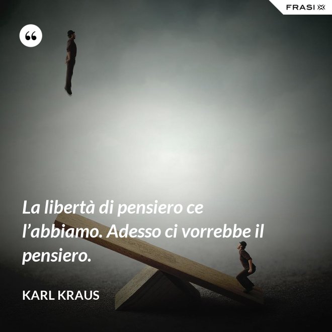 La libertà di pensiero ce l’abbiamo. Adesso ci vorrebbe il pensiero. - Karl Kraus