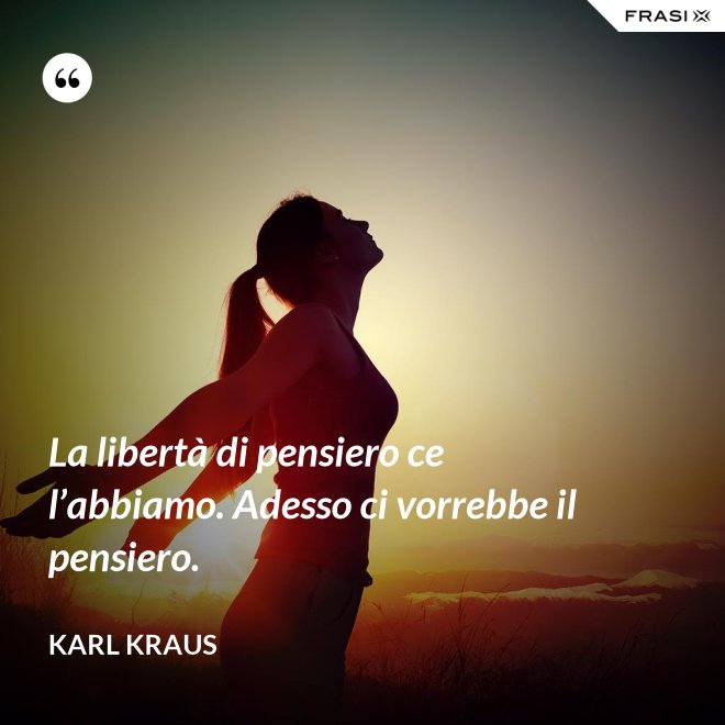 La libertà di pensiero ce l’abbiamo. Adesso ci vorrebbe il pensiero. - Karl Kraus