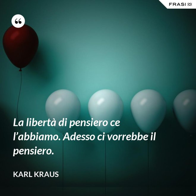 La libertà di pensiero ce l’abbiamo. Adesso ci vorrebbe il pensiero. - Karl Kraus