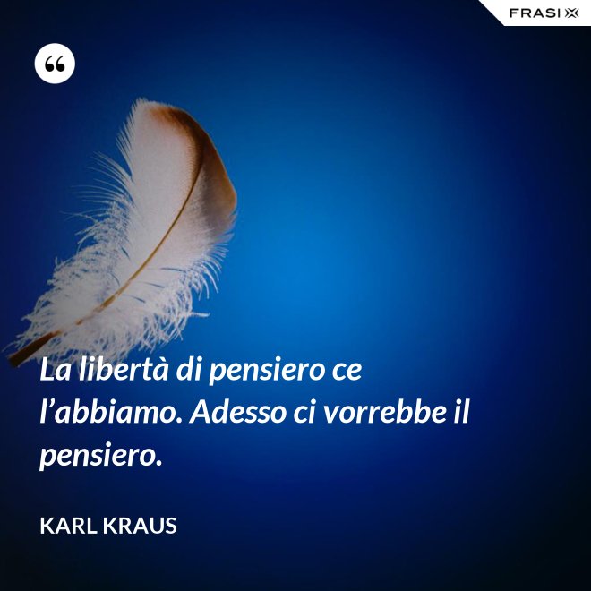 La libertà di pensiero ce l’abbiamo. Adesso ci vorrebbe il pensiero. - Karl Kraus